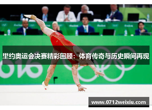 里约奥运会决赛精彩回顾：体育传奇与历史瞬间再现